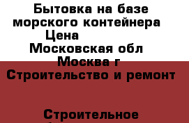 Бытовка на базе морского контейнера › Цена ­ 250 000 - Московская обл., Москва г. Строительство и ремонт » Строительное оборудование   